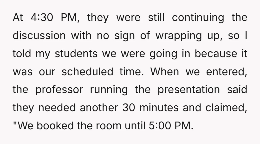 At 4:30 PM, they were still continuing the discussion with no sign of wrapping up, so I told my students we were going in because it was our scheduled time....