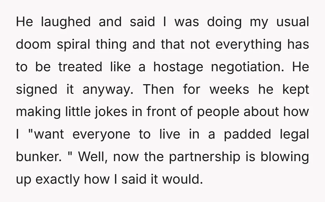 He laughed and said I was doing my usual doom spiral thing and that not everything has to be treated like a hostage negotiation. He signed it anyway. Then for...