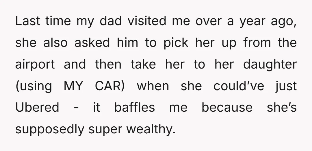 Last time my dad visited me over a year ago, she also asked him to pick her up from the airport and then take her to her daughter (using MY...
