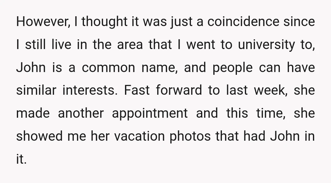 However, I thought it was just a coincidence since I still live in the area that I went to university to, John is a common name, and people can have...