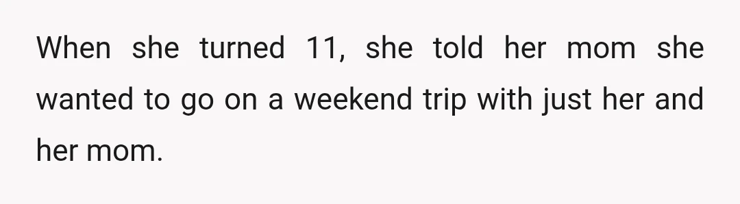 When she turned 11, she told her mom she wanted to go on a weekend trip with just her and her mom.