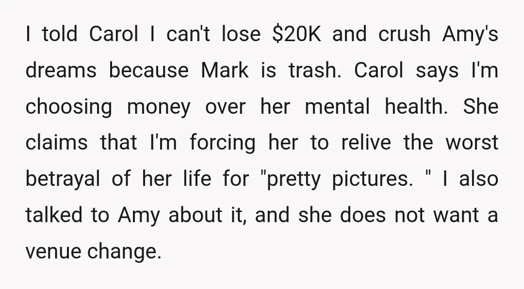 I told Carol I can't lose $20K and crush Amy's dreams because Mark is trash. Carol says I'm choosing money over her mental health. She claims that I'm forcing her...