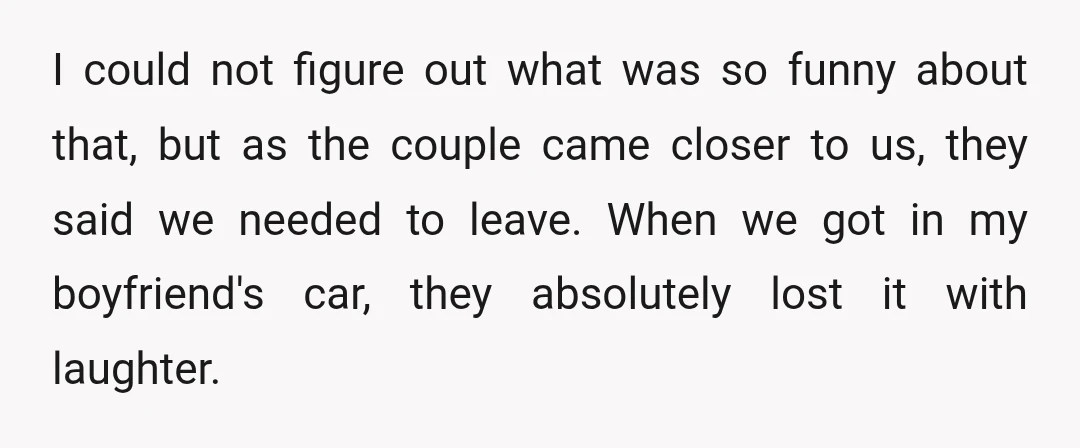I could not figure out what was so funny about that, but as the couple came closer to us, they said we needed to leave. When we got in my...