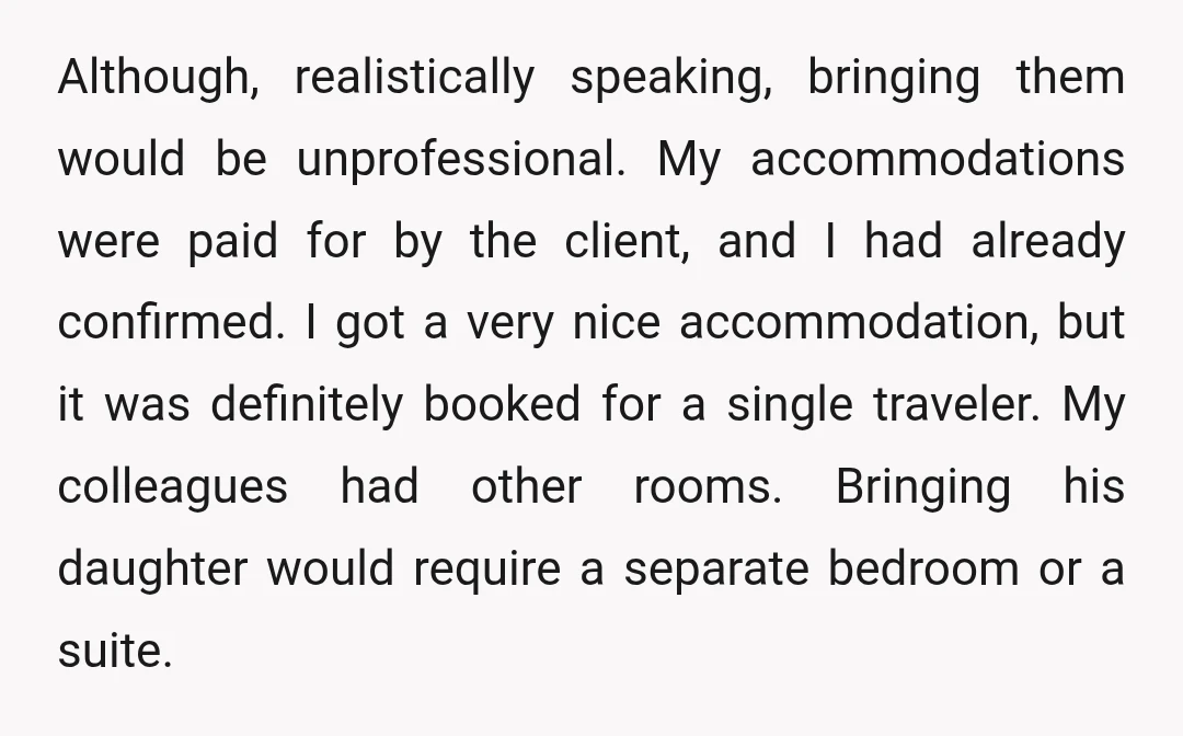Although, realistically speaking, bringing them would be unprofessional. My accommodations were paid for by the client, and I had already confirmed. I got a very nice accommodation, but it was...