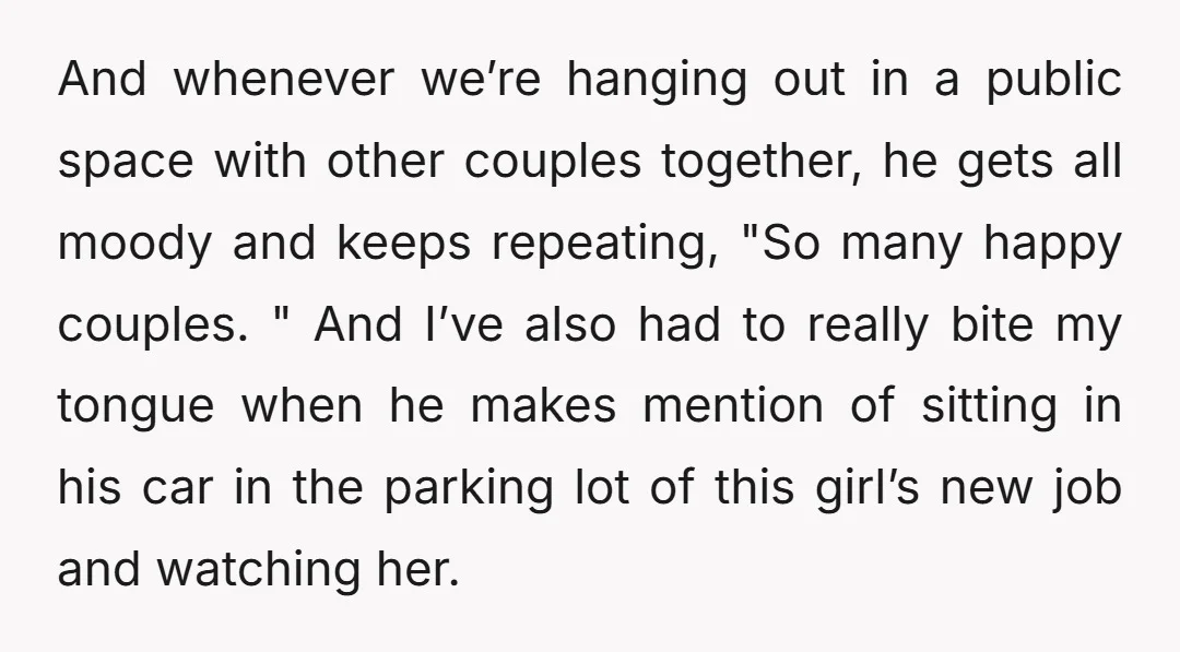 And whenever we’re hanging out in a public space with other couples together, he gets all moody and keeps repeating, "So many happy couples. " And I’ve also had to...