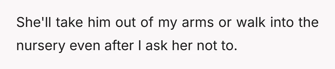 She'll take him out of my arms or walk into the nursery even after I ask her not to.