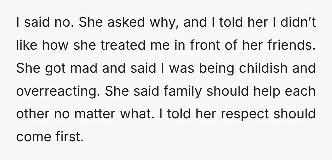 I said no. She asked why, and I told her I didn’t like how she treated me in front of her friends. She got mad and said I was being...