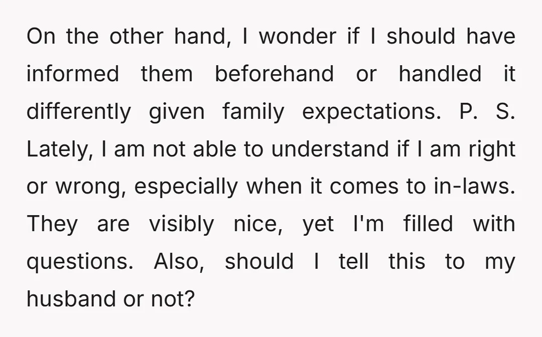 On the other hand, I wonder if I should have informed them beforehand or handled it differently given family expectations. P. S. Lately, I am not able to understand if...