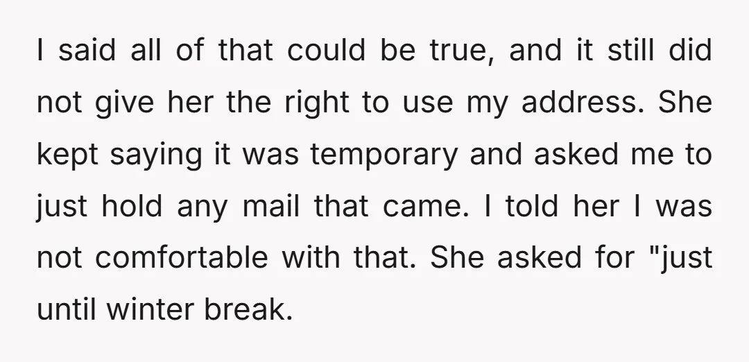 I said all of that could be true, and it still did not give her the right to use my address. She kept saying it was temporary and asked me...