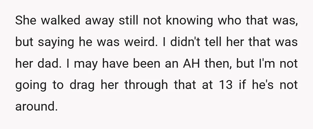 She walked away still not knowing who that was, but saying he was weird. I didn't tell her that was her dad. I may have been an AH then, but...