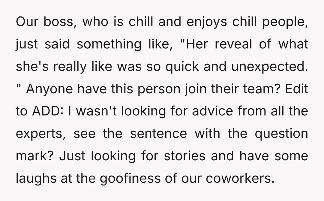 Our boss, who is chill and enjoys chill people, just said something like, "Her reveal of what she's really like was so quick and unexpected. " Anyone have this person...
