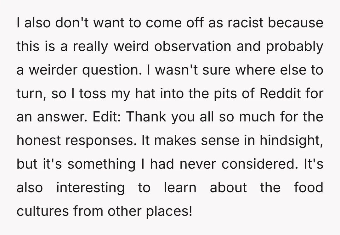 I also don't want to come off as racist because this is a really weird observation and probably a weirder question. I wasn't sure where else to turn, so I...