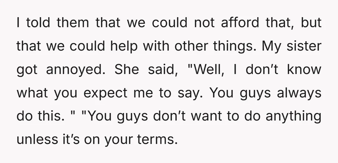 I told them that we could not afford that, but that we could help with other things. My sister got annoyed. She said, "Well, I don’t know what you expect...