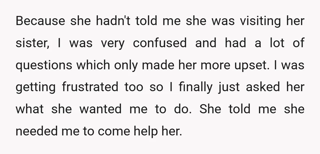 Because she hadn't told me she was visiting her sister, I was very confused and had a lot of questions which only made her more upset. I was getting frustrated...