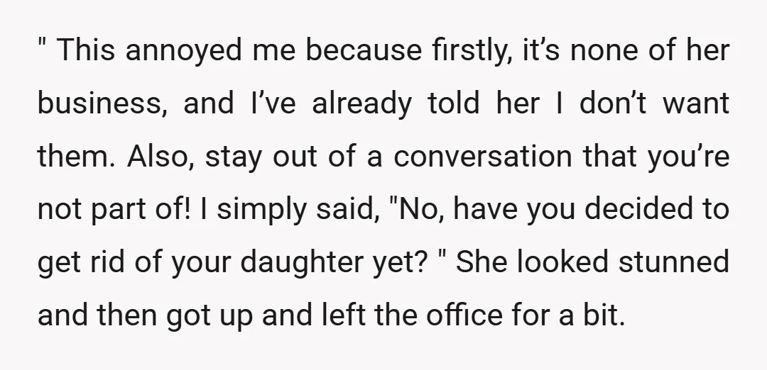 " This annoyed me because firstly, it’s none of her business, and I’ve already told her I don’t want them. Also, stay out of a conversation that you’re not part...