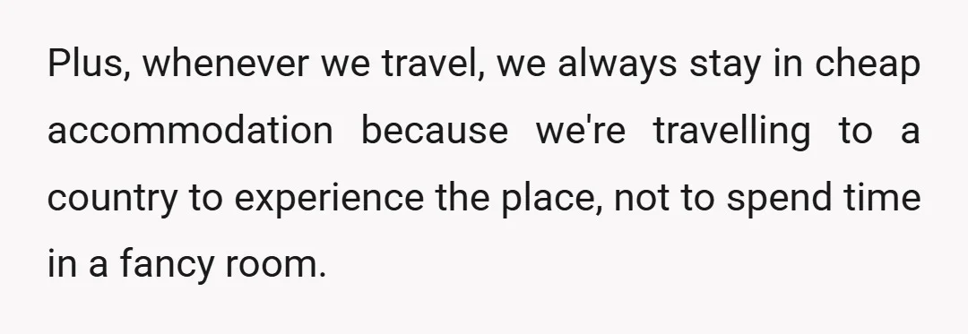 Plus, whenever we travel, we always stay in cheap accommodation because we're travelling to a country to experience the place, not to spend time in a fancy room.