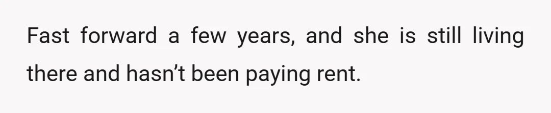 Fast forward a few years, and she is still living there and hasn’t been paying rent.