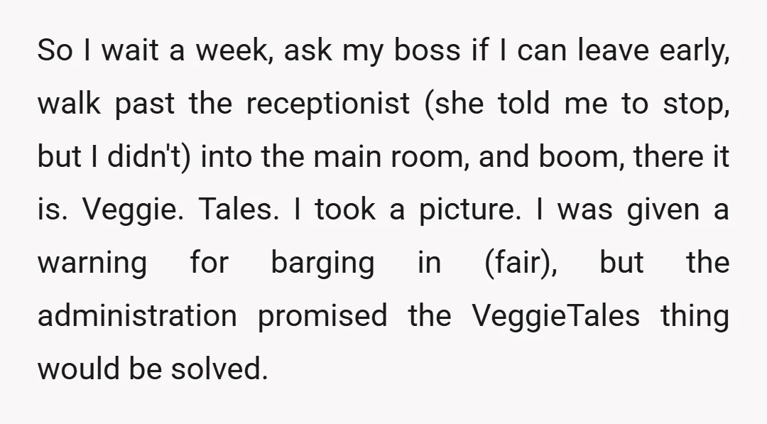 So I wait a week, ask my boss if I can leave early, walk past the receptionist (she told me to stop, but I didn't) into the main room, and...
