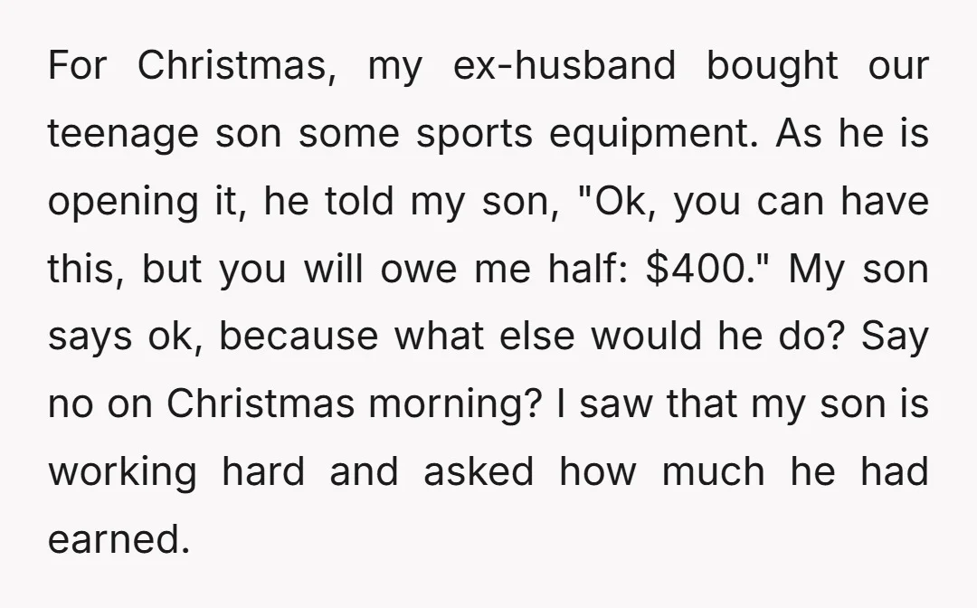 For Christmas, my ex-husband bought our teenage son some sports equipment. As he is opening it, he told my son, "Ok, you can have this, but you will owe me...