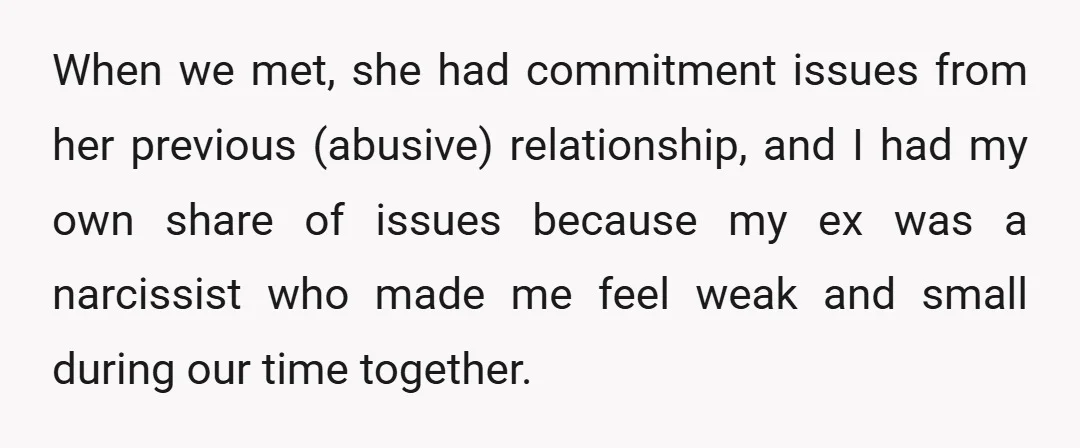 When we met, she had commitment issues from her previous (abusive) relationship, and I had my own share of issues because my ex was a narcissist who made me feel...