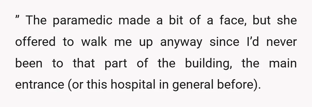 ” The paramedic made a bit of a face, but she offered to walk me up anyway since I’d never been to that part of the building, the main entrance...