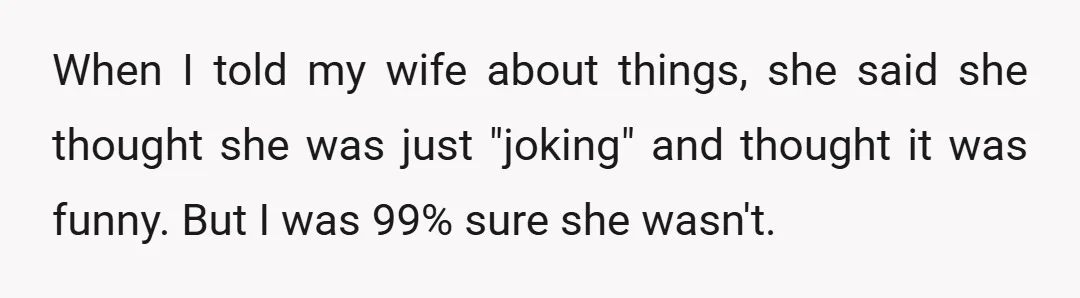 When I told my wife about things, she said she thought she was just "joking" and thought it was funny. But I was 99% sure she wasn't.