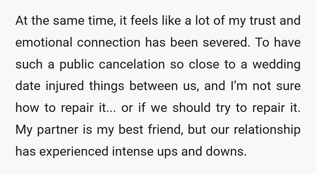 At the same time, it feels like a lot of my trust and emotional connection has been severed. To have such a public cancelation so close to a wedding date...