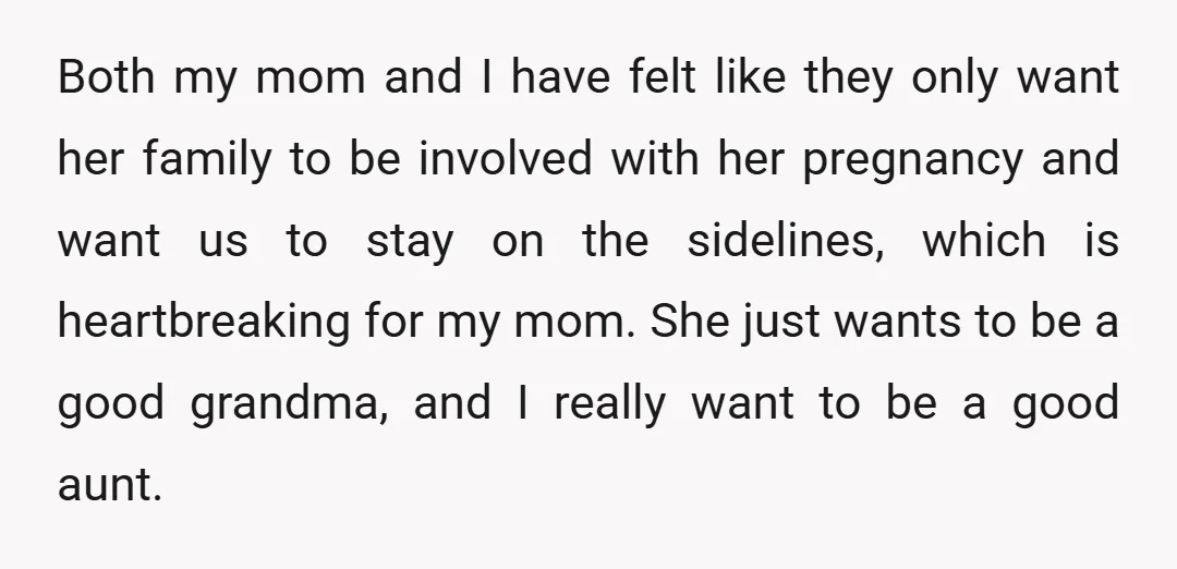 Both my mom and I have felt like they only want her family to be involved with her pregnancy and want us to stay on the sidelines, which is heartbreaking...
