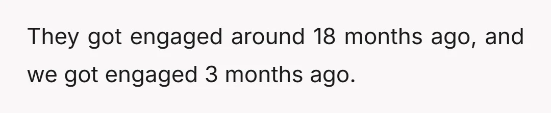 They got engaged around 18 months ago, and we got engaged 3 months ago.