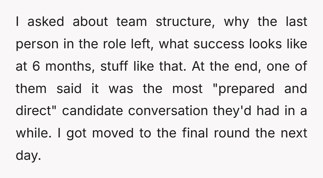 I asked about team structure, why the last person in the role left, what success looks like at 6 months, stuff like that. At the end, one of them said...