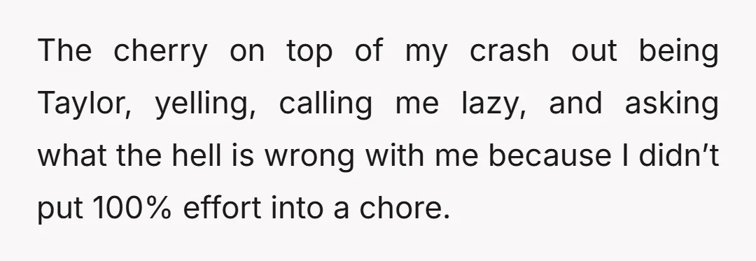The cherry on top of my crash out being Taylor, yelling, calling me lazy, and asking what the hell is wrong with me because I didn’t put 100% effort into...