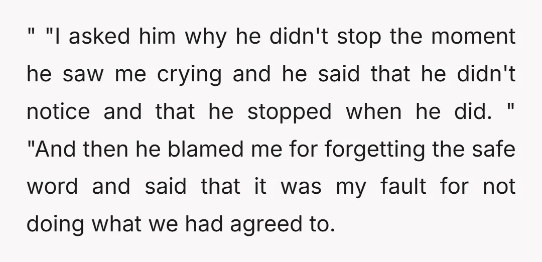 " "I asked him why he didn't stop the moment he saw me crying and he said that he didn't notice and that he stopped when he did. " "And...