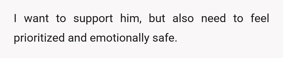 I want to support him, but also need to feel prioritized and emotionally safe.