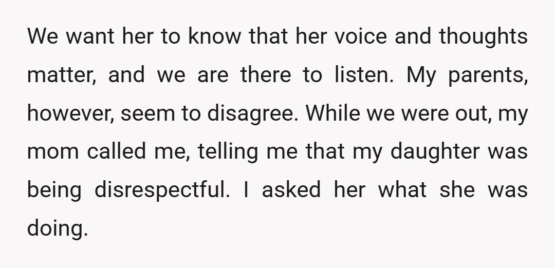 We want her to know that her voice and thoughts matter, and we are there to listen. My parents, however, seem to disagree. While we were out, my mom called...