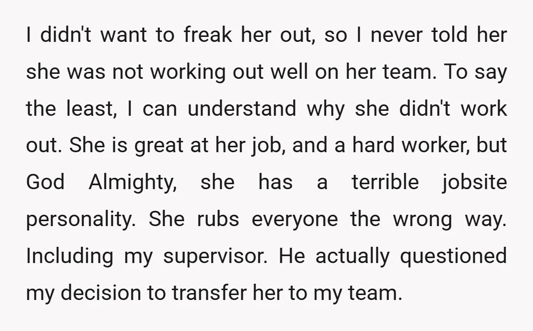 I didn't want to freak her out, so I never told her she was not working out well on her team. To say the least, I can understand why she...