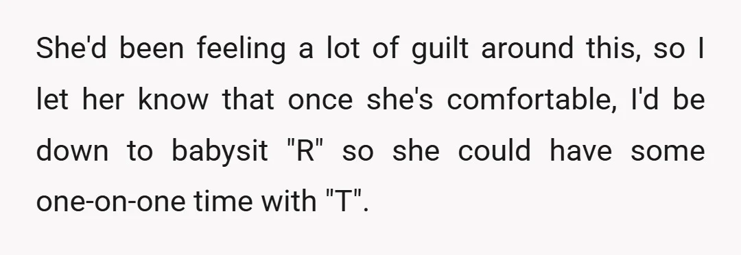 She'd been feeling a lot of guilt around this, so I let her know that once she's comfortable, I'd be down to babysit "R" so she could have some one-on-one...