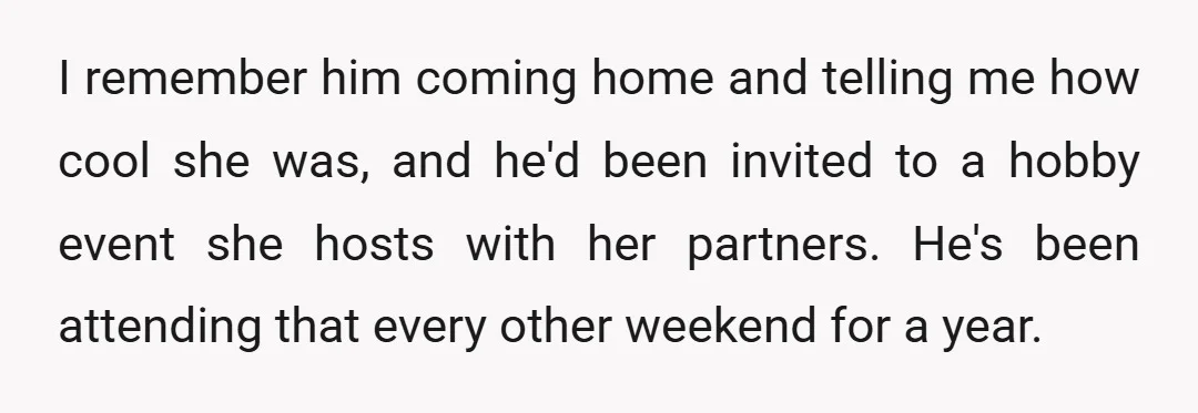 I remember him coming home and telling me how cool she was, and he'd been invited to a hobby event she hosts with her partners. He's been attending that every...