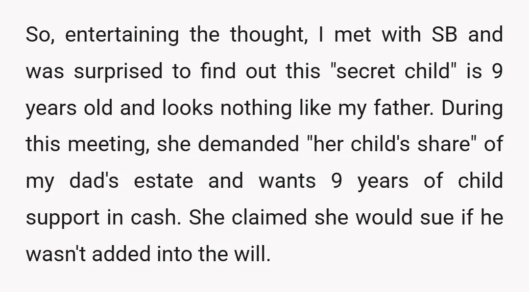 So, entertaining the thought, I met with SB and was surprised to find out this "secret child" is 9 years old and looks nothing like my father. During this meeting,...
