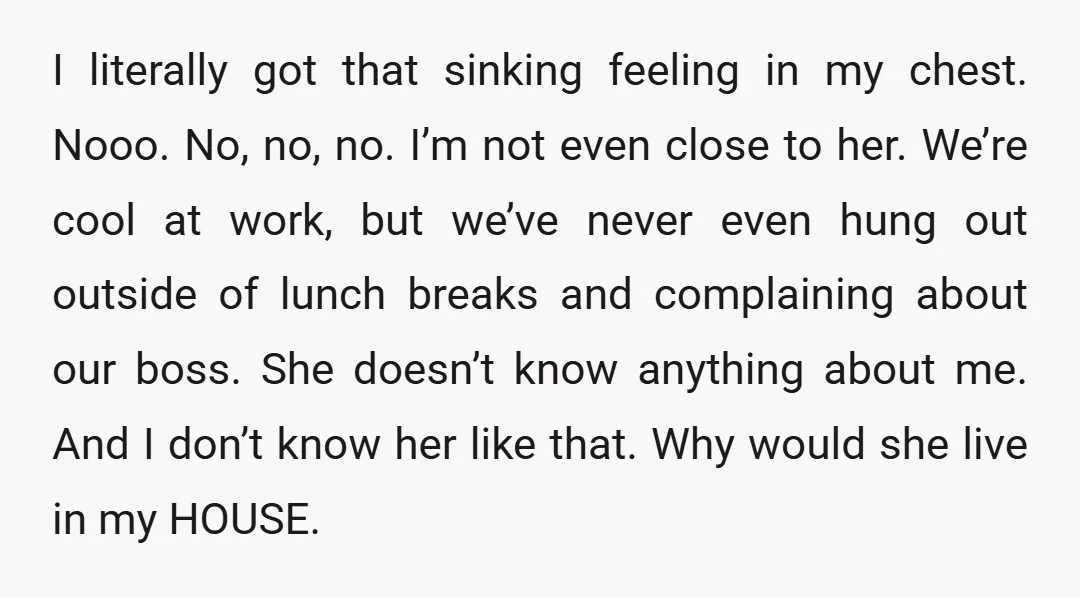 I literally got that sinking feeling in my chest. Nooo. No, no, no. I’m not even close to her. We’re cool at work, but we’ve never even hung out outside...
