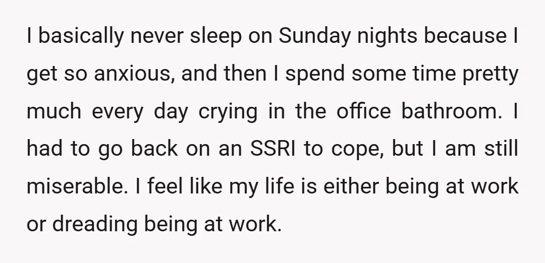 I basically never sleep on Sunday nights because I get so anxious, and then I spend some time pretty much every day crying in the office bathroom. I had to...