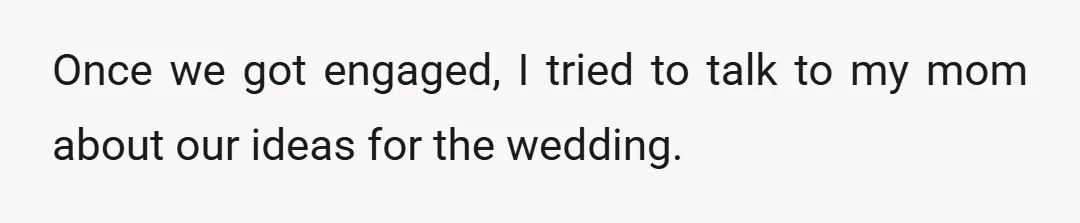 Once we got engaged, I tried to talk to my mom about our ideas for the wedding.