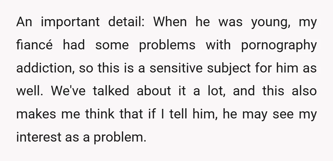 An important detail: When he was young, my fiancé had some problems with pornography addiction, so this is a sensitive subject for him as well. We've talked about it a...