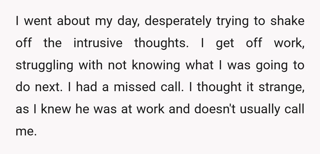 I went about my day, desperately trying to shake off the intrusive thoughts. I get off work, struggling with not knowing what I was going to do next. I had...
