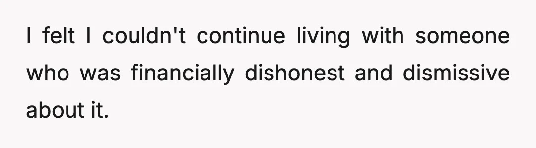 I felt I couldn't continue living with someone who was financially dishonest and dismissive about it.