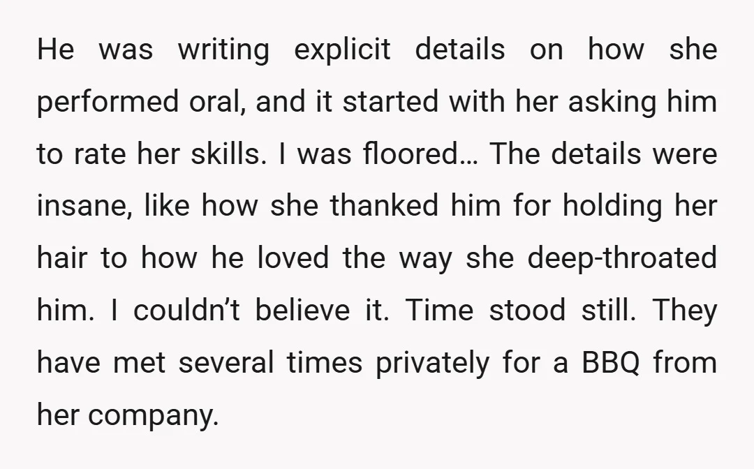 He was writing explicit details on how she performed oral, and it started with her asking him to rate her skills. I was floored… The details were insane, like how...