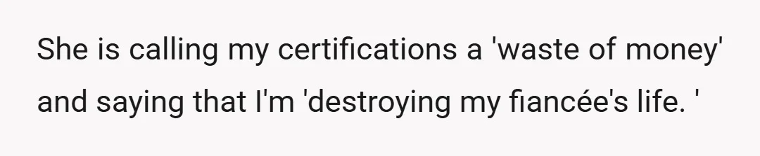 She is calling my certifications a 'waste of money' and saying that I'm 'destroying my fiancée's life. '
