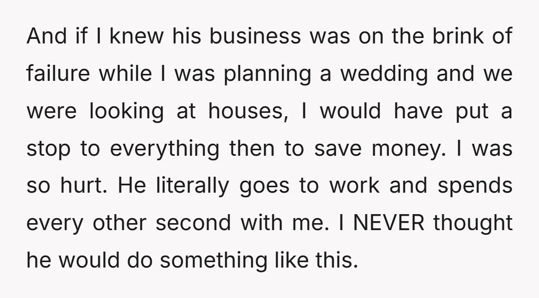 And if I knew his business was on the brink of failure while I was planning a wedding and we were looking at houses, I would have put a stop...