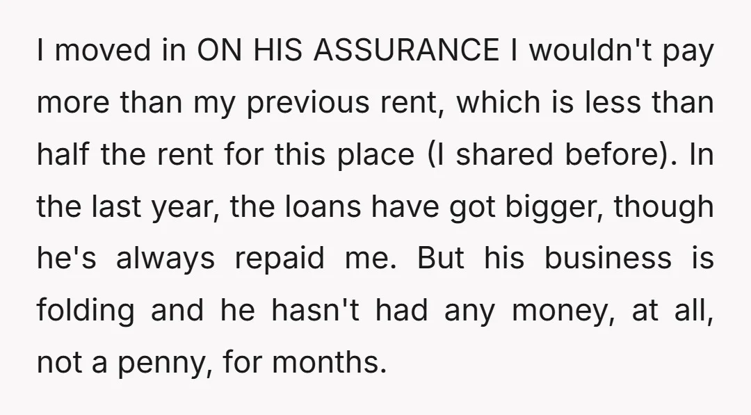 I moved in ON HIS ASSURANCE I wouldn't pay more than my previous rent, which is less than half the rent for this place (I shared before). In the last...