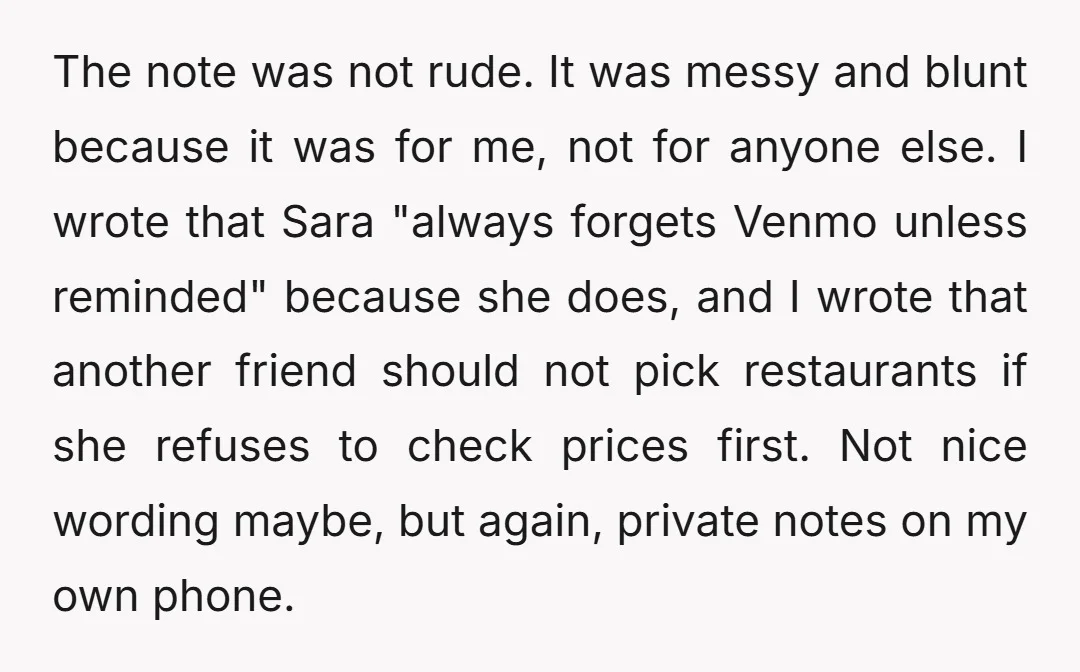 The note was not rude. It was messy and blunt because it was for me, not for anyone else. I wrote that Sara "always forgets Venmo unless reminded" because she...