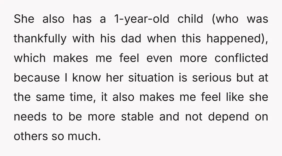 She also has a 1-year-old child (who was thankfully with his dad when this happened), which makes me feel even more conflicted because I know her situation is serious but...